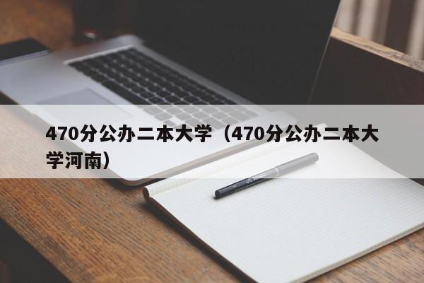 470分公办二本大学（470分公办二本大学河南）-第1张图片