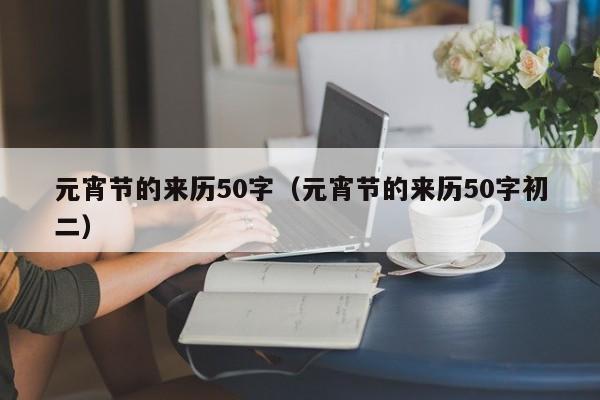 元宵节的来历50字（元宵节的来历50字初二）-第1张图片