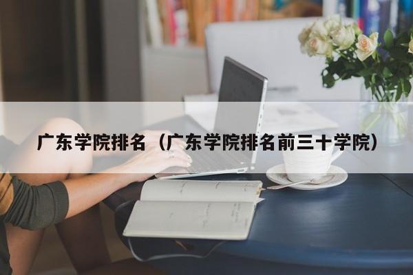 广东学院排名（广东学院排名前三十学院）-第1张图片