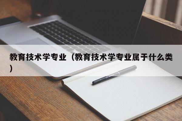 教育技术学专业（教育技术学专业属于什么类）-第1张图片