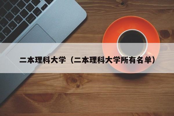 二本理科大学（二本理科大学所有名单）-第1张图片