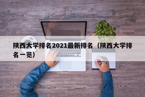 陕西大学排名2021最新排名（陕西大学排名一览）-第1张图片