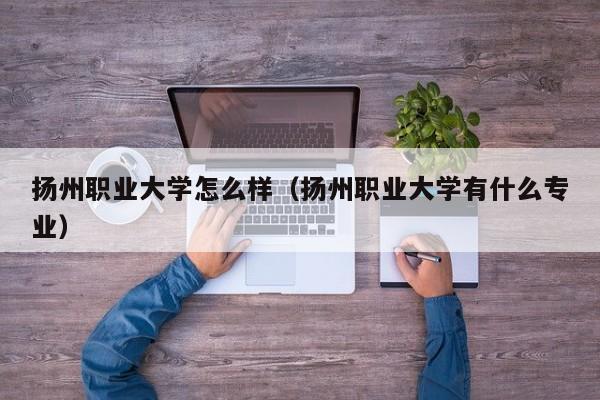 扬州职业大学怎么样（扬州职业大学有什么专业）-第1张图片