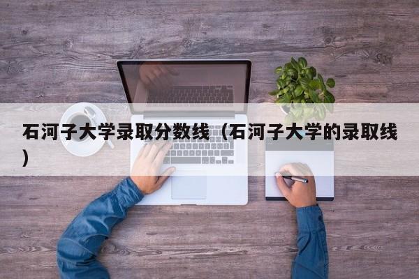 石河子大学录取分数线（石河子大学的录取线）-第1张图片