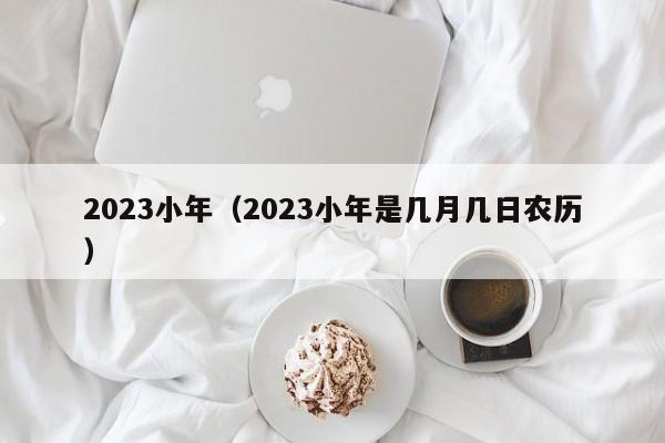 2023小年（2023小年是几月几日农历）-第1张图片