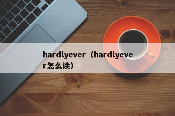 hardlyever（hardlyever怎么读）-第1张图片