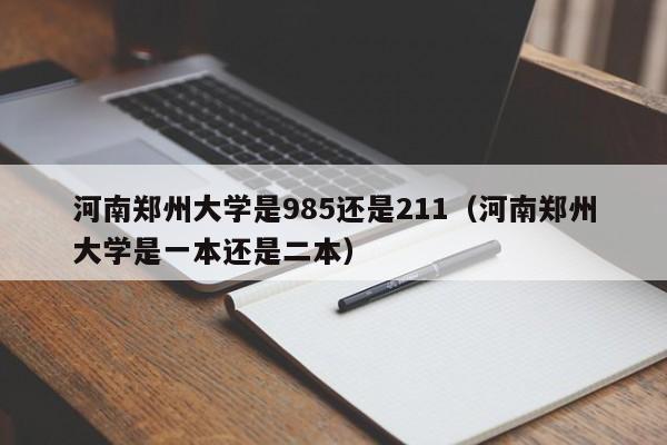 河南郑州大学是985还是211（河南郑州大学是一本还是二本）-第1张图片