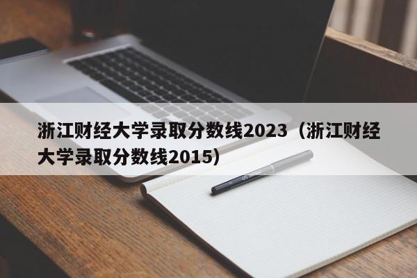 浙江财经大学录取分数线2023（浙江财经大学录取分数线2015）-第1张图片