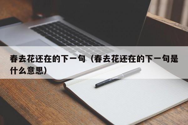 春去花还在的下一句（春去花还在的下一句是什么意思）-第1张图片