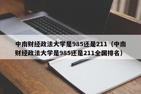 中南财经政法大学是985还是211（中南财经政法大学是985还是211全国排名）-第1张图片