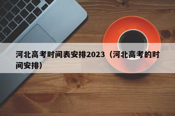 河北高考时间表安排2023（河北高考的时间安排）-第1张图片