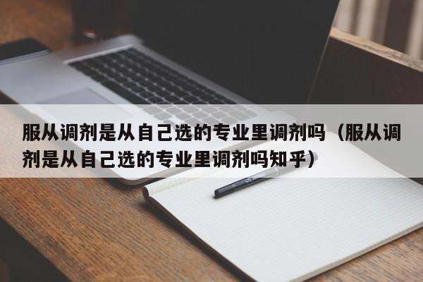 服从调剂是从自己选的专业里调剂吗（服从调剂是从自己选的专业里调剂吗知乎）-第1张图片