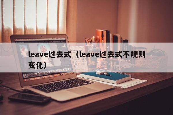 leave过去式（leave过去式不规则变化）-第1张图片