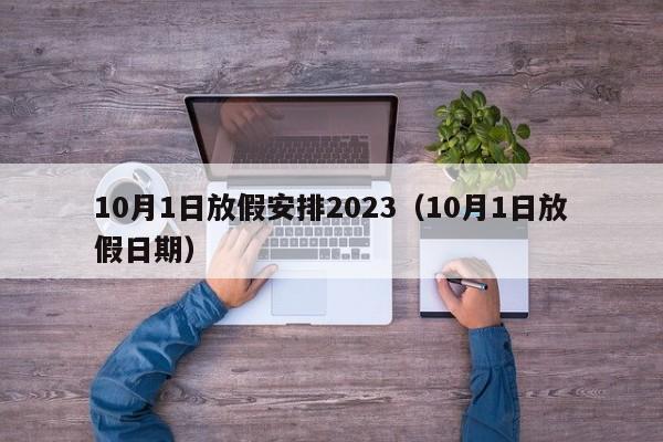 10月1日放假安排2023（10月1日放假日期）-第1张图片