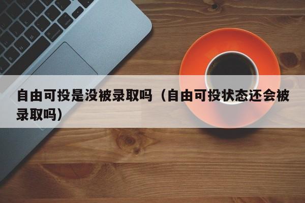 自由可投是没被录取吗（自由可投状态还会被录取吗）-第1张图片