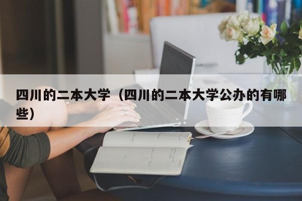 四川的二本大学（四川的二本大学公办的有哪些）-第1张图片