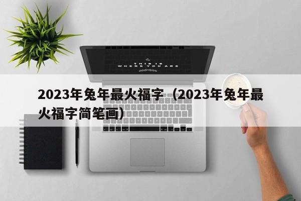 2023年兔年最火福字（2023年兔年最火福字简笔画）-第1张图片