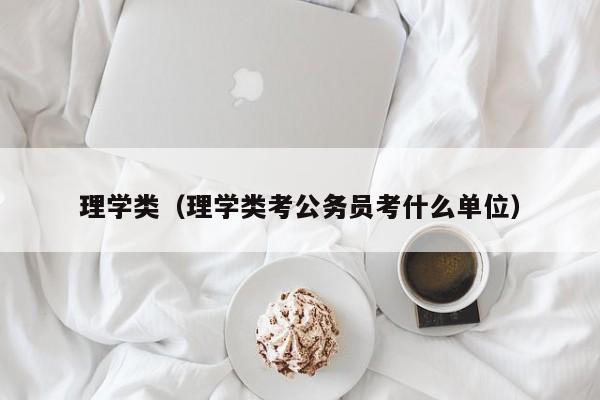 理学类（理学类考公务员考什么单位）-第1张图片