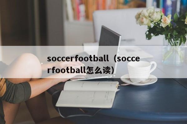 soccerfootball（soccerfootball怎么读）-第1张图片