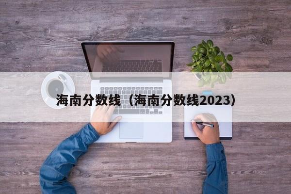 海南分数线（海南分数线2023）-第1张图片