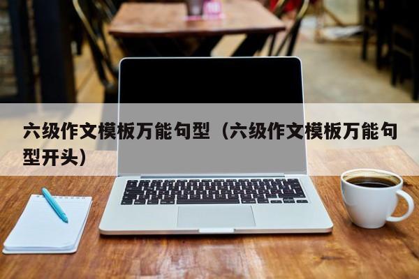 六级作文模板万能句型（六级作文模板万能句型开头）-第1张图片