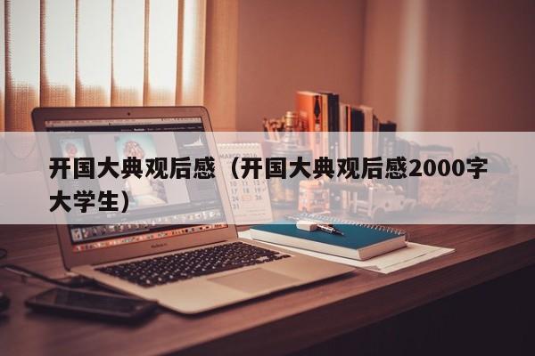 开国大典观后感（开国大典观后感2000字大学生）-第1张图片