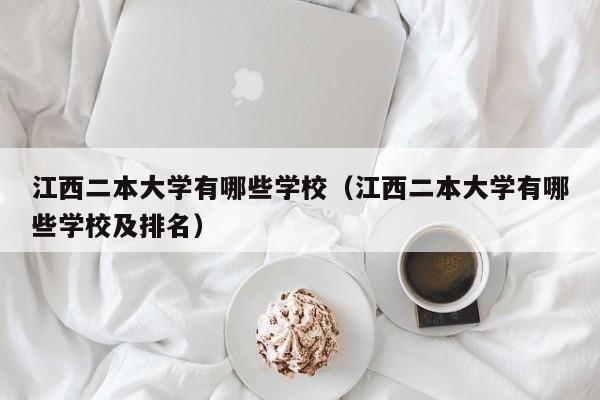 江西二本大学有哪些学校（江西二本大学有哪些学校及排名）-第1张图片