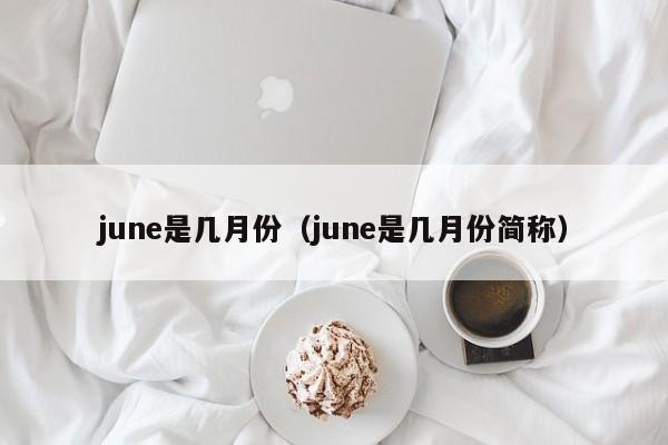 june是几月份（june是几月份简称）-第1张图片