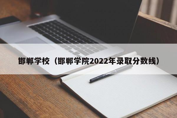 邯郸学校（邯郸学院2022年录取分数线）-第1张图片