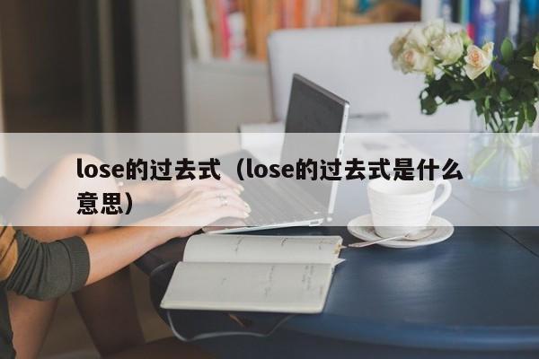 lose的过去式（lose的过去式是什么意思）-第1张图片