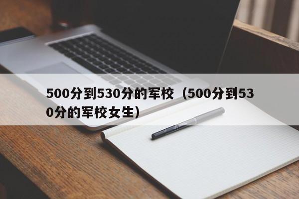 500分到530分的军校（500分到530分的军校女生）-第1张图片