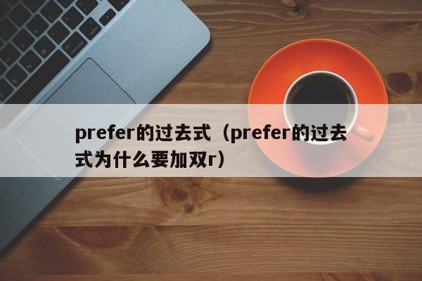 prefer的过去式（prefer的过去式为什么要加双r）-第1张图片