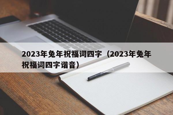 2023年兔年祝福词四字（2023年兔年祝福词四字谐音）-第1张图片