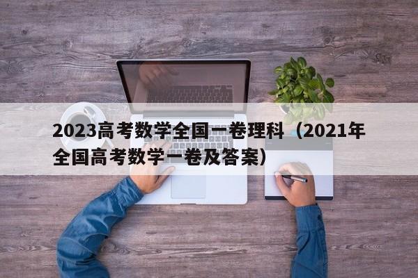 2023高考数学全国一卷理科（2021年全国高考数学一卷及答案）-第1张图片