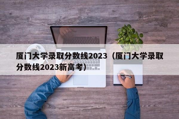 厦门大学录取分数线2023（厦门大学录取分数线2023新高考）-第1张图片