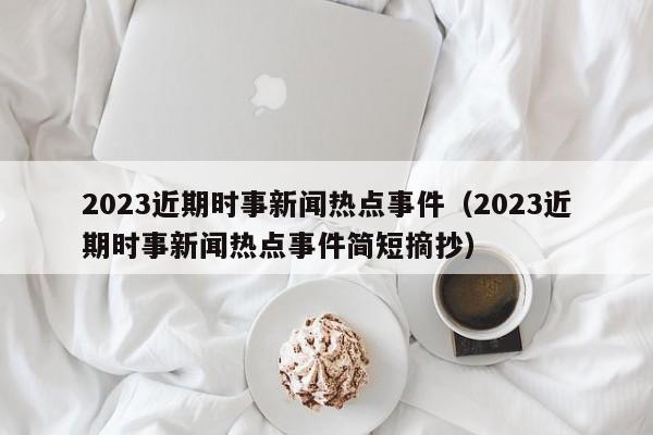 2023近期时事新闻热点事件（2023近期时事新闻热点事件简短摘抄）-第1张图片