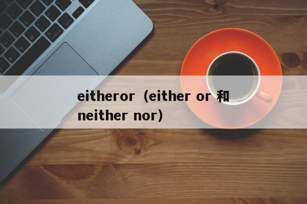 eitheror（either or 和neither nor）-第1张图片