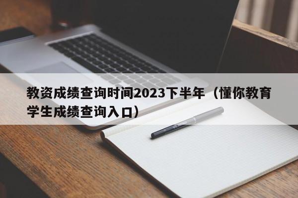 教资成绩查询时间2023下半年（懂你教育学生成绩查询入口）-第1张图片