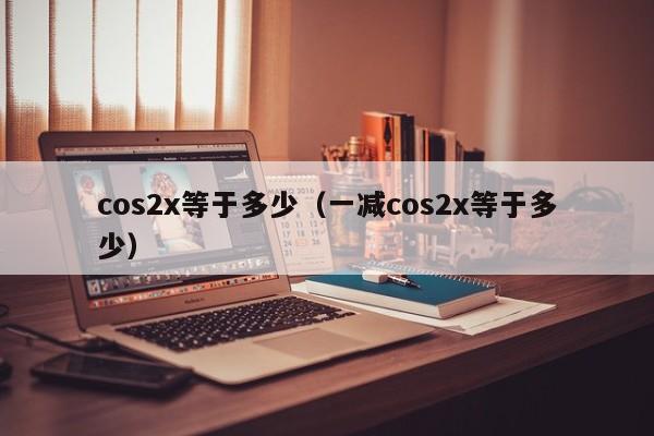 cos2x等于多少（一减cos2x等于多少）-第1张图片