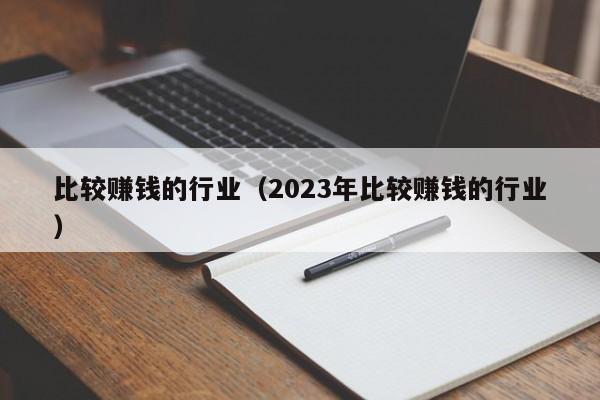 比较赚钱的行业（2023年比较赚钱的行业）-第1张图片