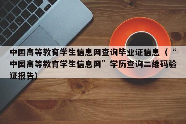 中国高等教育学生信息网查询毕业证信息（“中国高等教育学生信息网”学历查询二维码验证报告）-第1张图片