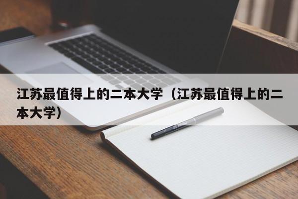 江苏最值得上的二本大学（江苏最值得上的二本大学）-第1张图片