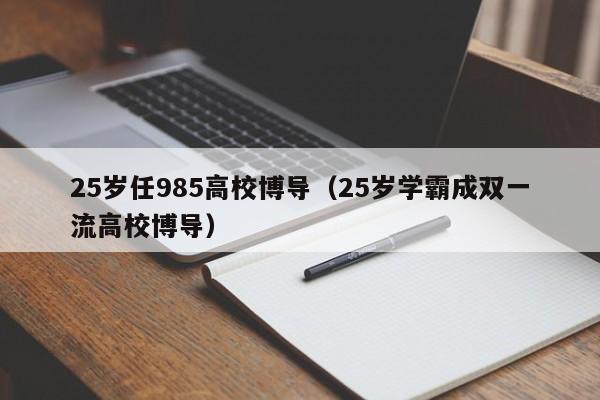 25岁任985高校博导（25岁学霸成双一流高校博导）-第1张图片