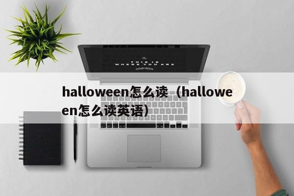 halloween怎么读（halloween怎么读英语）-第1张图片