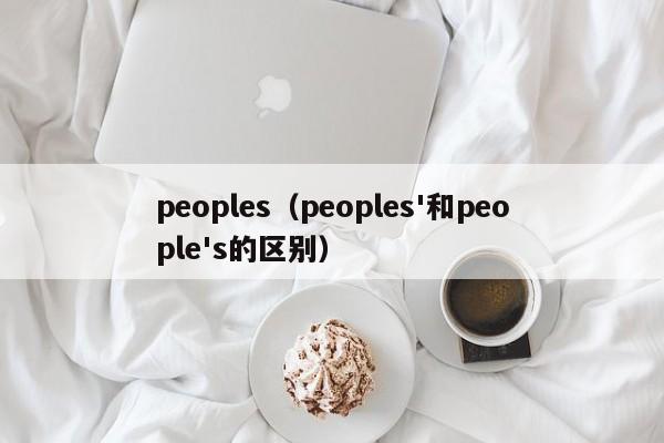 peoples（peoples'和people's的区别）-第1张图片