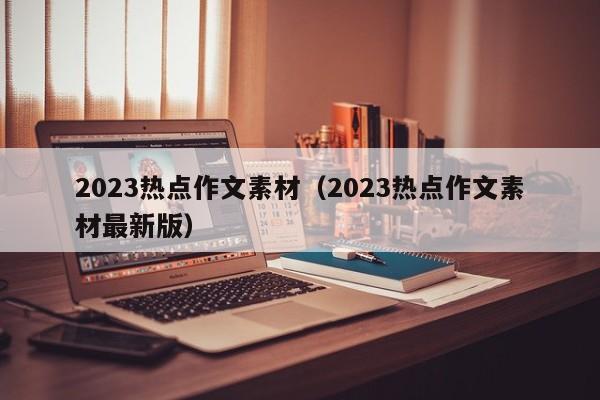 2023热点作文素材（2023热点作文素材最新版）-第1张图片