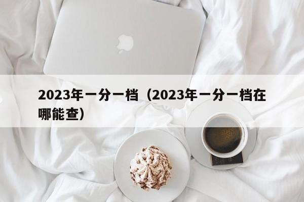 2023年一分一档（2023年一分一档在哪能查）-第1张图片