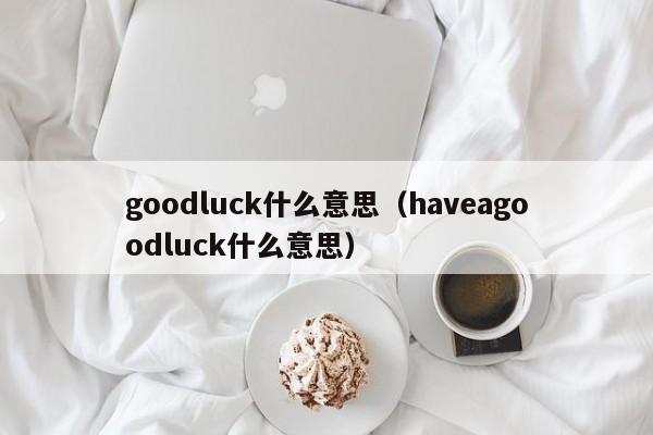 goodluck什么意思（haveagoodluck什么意思）-第1张图片