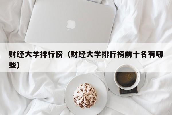 财经大学排行榜（财经大学排行榜前十名有哪些）-第1张图片