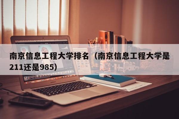 南京信息工程大学排名（南京信息工程大学是211还是985）-第1张图片